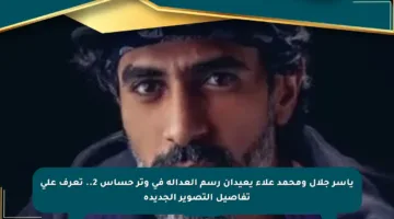 ياسر جلال ومحمد علاء يعيدان رسم العدالة في وتر حساس 2.. تعرف على تفاصيل التصوير الجديدة
